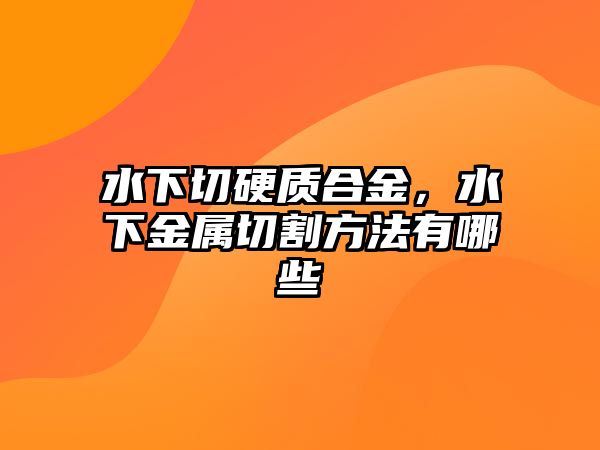 水下切硬質(zhì)合金，水下金屬切割方法有哪些