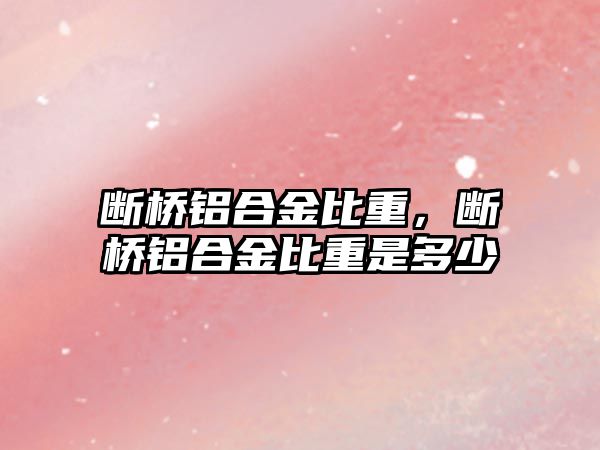 斷橋鋁合金比重，斷橋鋁合金比重是多少