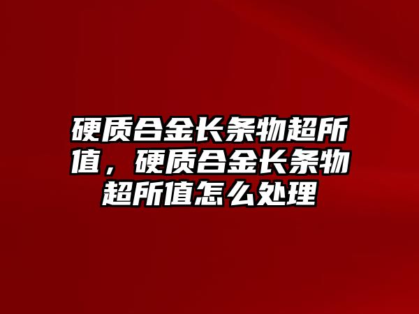 硬質合金長條物超所值，硬質合金長條物超所值怎么處理