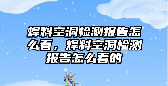 焊料空洞檢測(cè)報(bào)告怎么看，焊料空洞檢測(cè)報(bào)告怎么看的