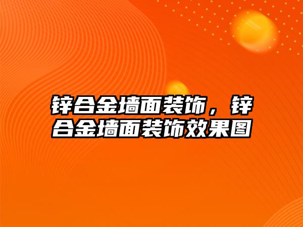 鋅合金墻面裝飾，鋅合金墻面裝飾效果圖