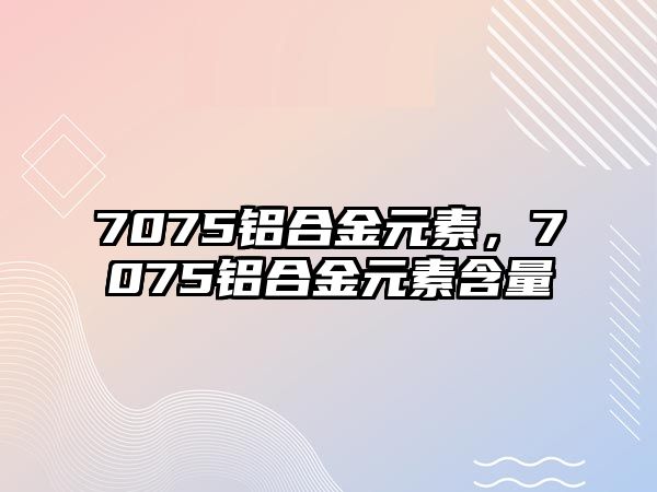 7075鋁合金元素，7075鋁合金元素含量