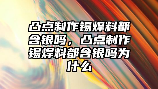 凸點(diǎn)制作錫焊料都含銀嗎，凸點(diǎn)制作錫焊料都含銀嗎為什么