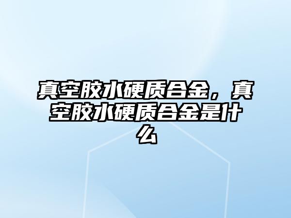 真空膠水硬質(zhì)合金，真空膠水硬質(zhì)合金是什么