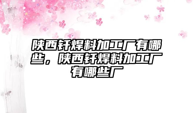 陜西釬焊料加工廠(chǎng)有哪些，陜西釬焊料加工廠(chǎng)有哪些廠(chǎng)