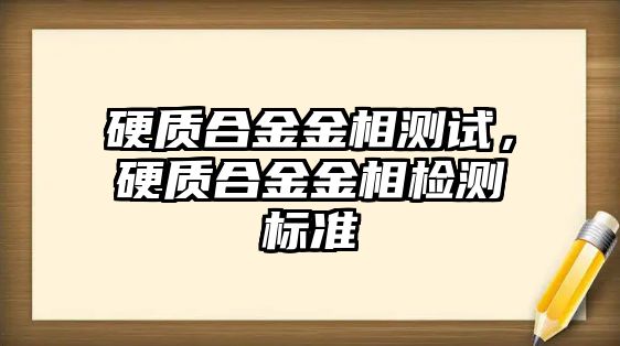 硬質(zhì)合金金相測試，硬質(zhì)合金金相檢測標(biāo)準(zhǔn)