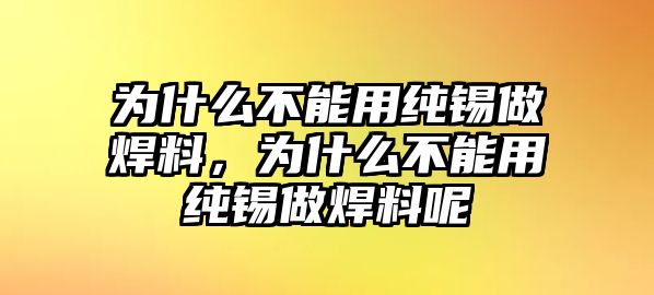 為什么不能用純錫做焊料，為什么不能用純錫做焊料呢