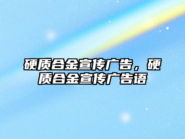 硬質合金宣傳廣告，硬質合金宣傳廣告語