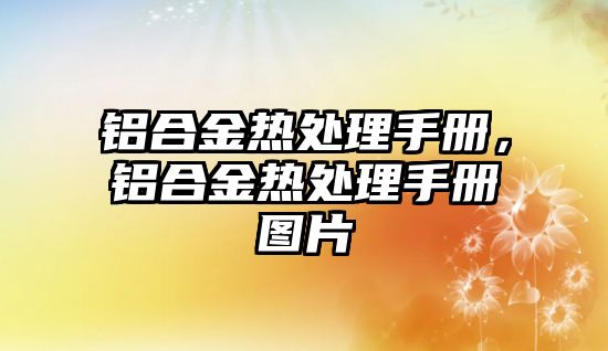 鋁合金熱處理手冊(cè)，鋁合金熱處理手冊(cè)圖片