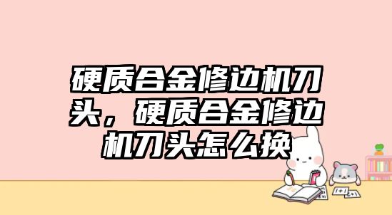 硬質(zhì)合金修邊機(jī)刀頭，硬質(zhì)合金修邊機(jī)刀頭怎么換