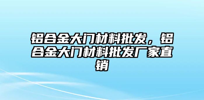 鋁合金大門材料批發(fā)，鋁合金大門材料批發(fā)廠家直銷