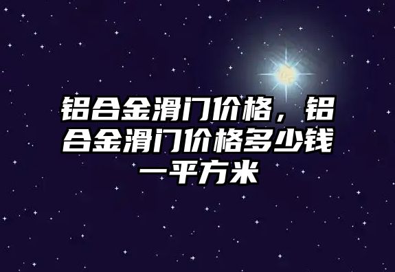 鋁合金滑門價(jià)格，鋁合金滑門價(jià)格多少錢一平方米