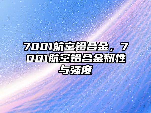 7001航空鋁合金，7001航空鋁合金韌性與強度