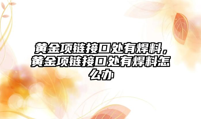 黃金項鏈接口處有焊料，黃金項鏈接口處有焊料怎么辦