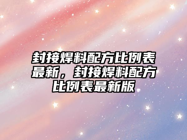 封接焊料配方比例表最新，封接焊料配方比例表最新版