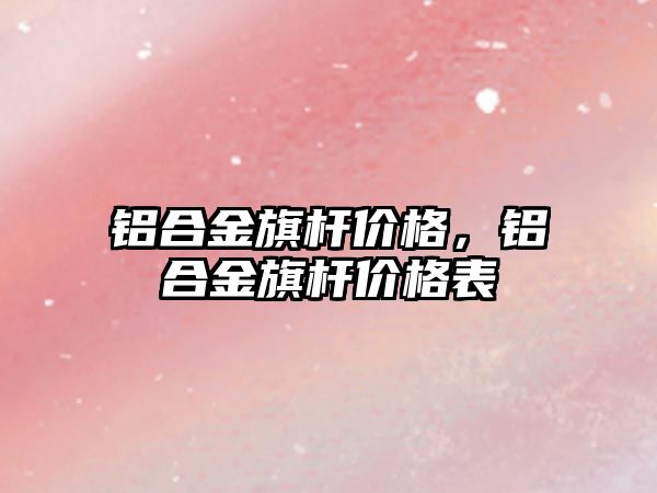 鋁合金旗桿價格，鋁合金旗桿價格表