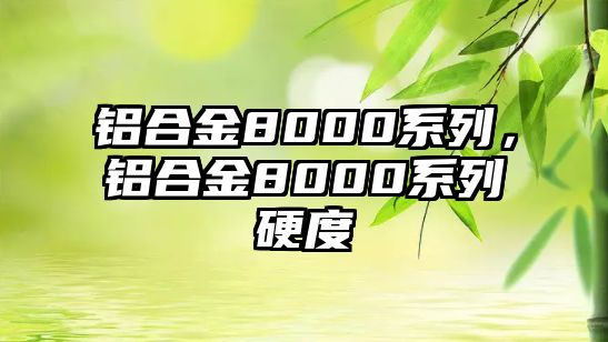 鋁合金8000系列，鋁合金8000系列硬度