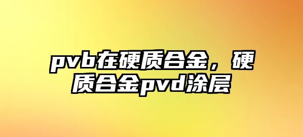 pvb在硬質(zhì)合金，硬質(zhì)合金pvd涂層