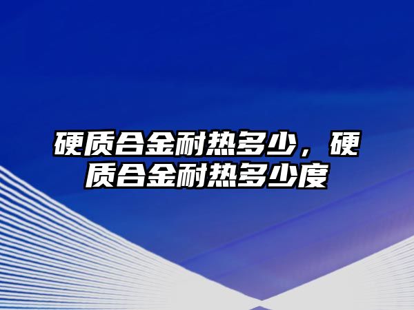 硬質(zhì)合金耐熱多少，硬質(zhì)合金耐熱多少度