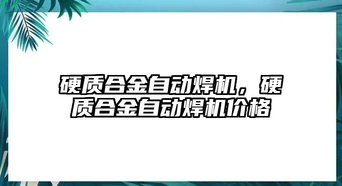 硬質(zhì)合金自動焊機，硬質(zhì)合金自動焊機價格