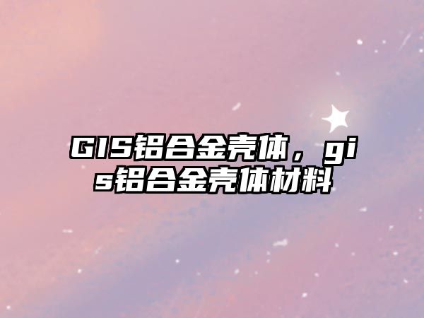 GIS鋁合金殼體，gis鋁合金殼體材料