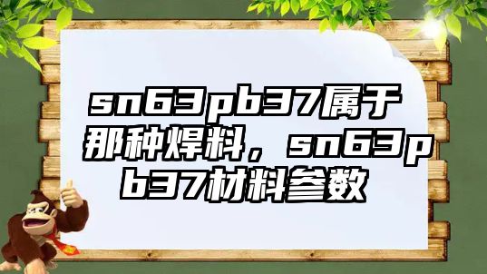 sn63pb37屬于那種焊料，sn63pb37材料參數(shù)