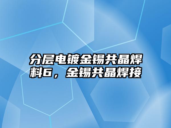 分層電鍍金錫共晶焊料6，金錫共晶焊接