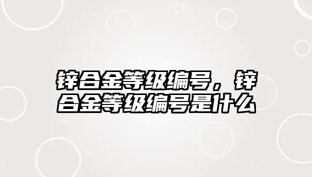 鋅合金等級編號，鋅合金等級編號是什么