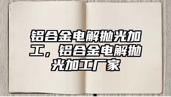 鋁合金電解拋光加工，鋁合金電解拋光加工廠家