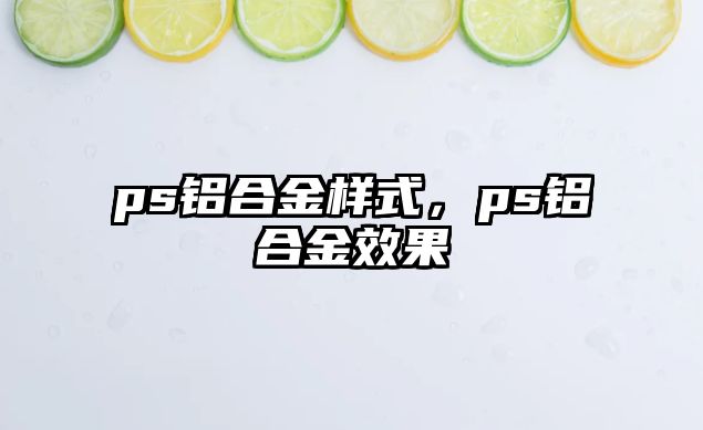 ps鋁合金樣式，ps鋁合金效果