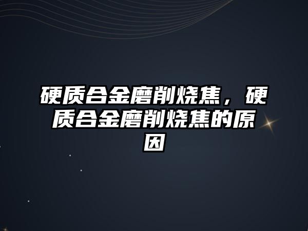 硬質(zhì)合金磨削燒焦，硬質(zhì)合金磨削燒焦的原因