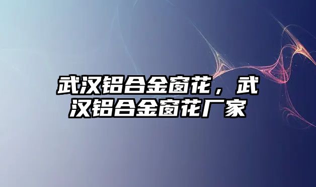 武漢鋁合金窗花，武漢鋁合金窗花廠家