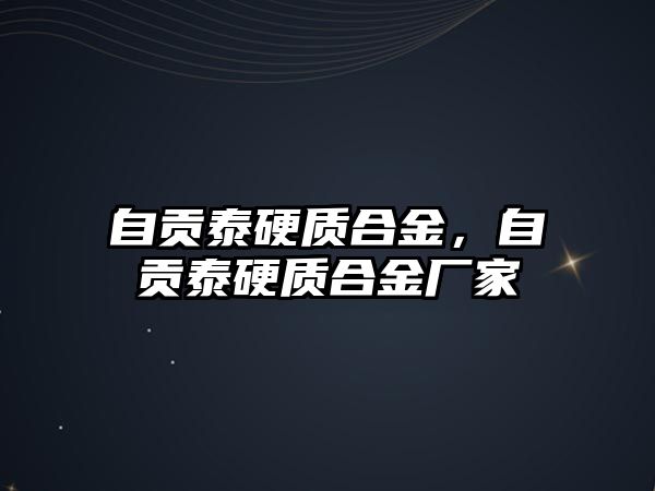 自貢泰硬質(zhì)合金，自貢泰硬質(zhì)合金廠家