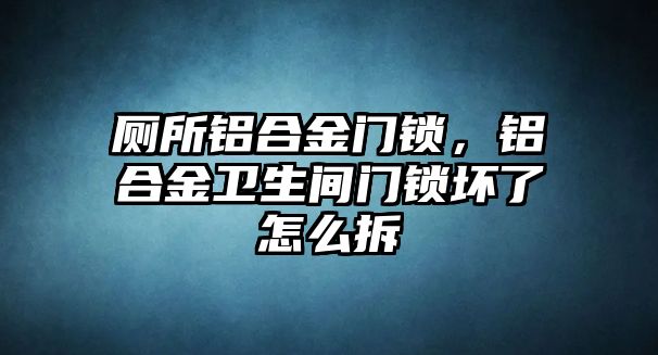 廁所鋁合金門(mén)鎖，鋁合金衛(wèi)生間門(mén)鎖壞了怎么拆