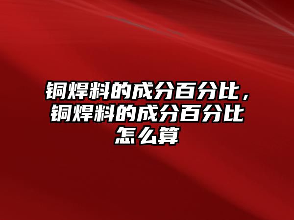 銅焊料的成分百分比，銅焊料的成分百分比怎么算