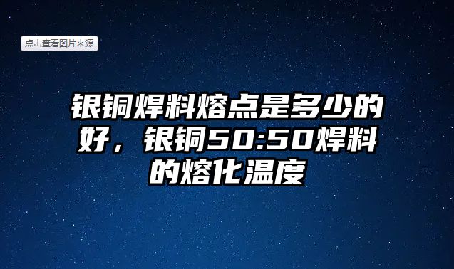 銀銅焊料熔點是多少的好，銀銅50:50焊料的熔化溫度