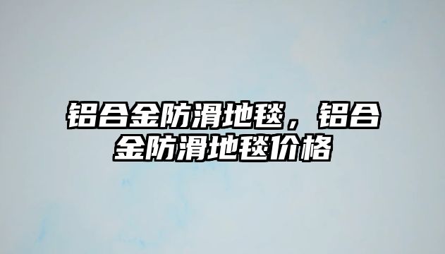 鋁合金防滑地毯，鋁合金防滑地毯價(jià)格