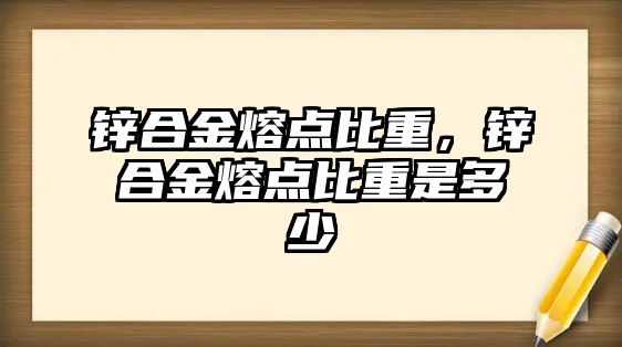 鋅合金熔點比重，鋅合金熔點比重是多少