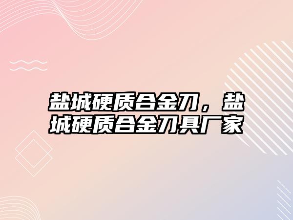 鹽城硬質(zhì)合金刀，鹽城硬質(zhì)合金刀具廠家