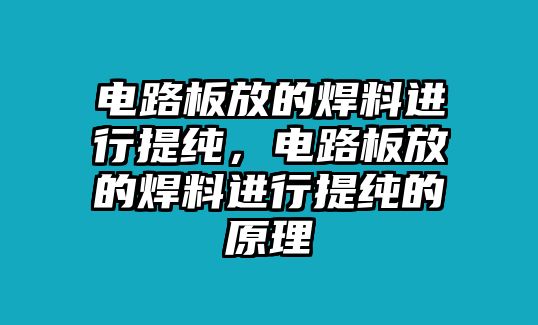 電路板放的焊料進(jìn)行提純，電路板放的焊料進(jìn)行提純的原理