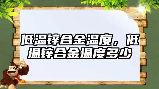 低溫鋅合金溫度，低溫鋅合金溫度多少