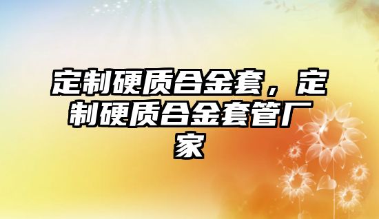 定制硬質(zhì)合金套，定制硬質(zhì)合金套管廠家