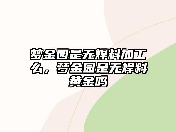 夢金園是無焊料加工么，夢金園是無焊料黃金嗎