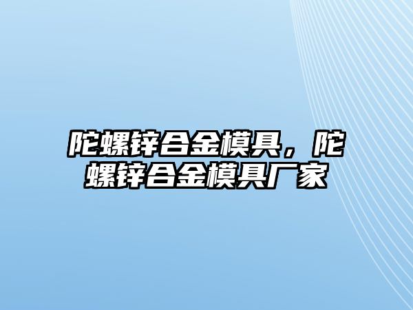 陀螺鋅合金模具，陀螺鋅合金模具廠家