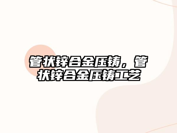 管狀鋅合金壓鑄，管狀鋅合金壓鑄工藝