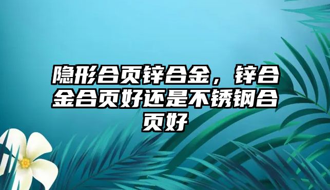 隱形合頁鋅合金，鋅合金合頁好還是不銹鋼合頁好