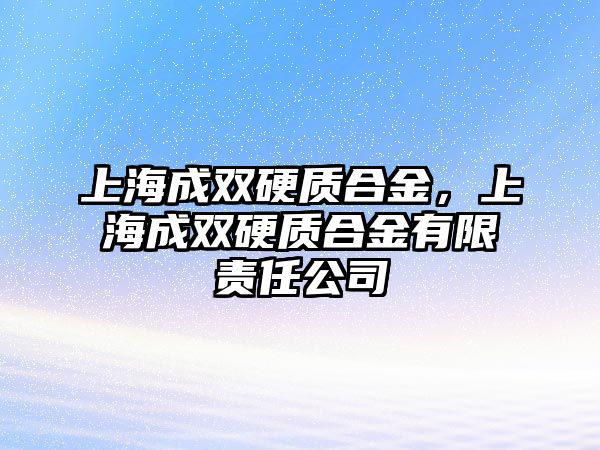 上海成雙硬質(zhì)合金，上海成雙硬質(zhì)合金有限責任公司