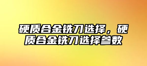 硬質(zhì)合金銑刀選擇，硬質(zhì)合金銑刀選擇參數(shù)