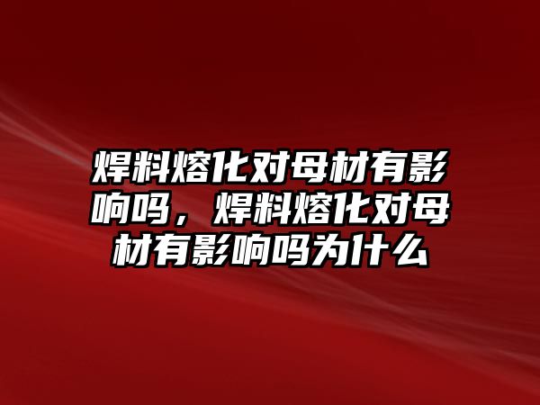 焊料熔化對母材有影響嗎，焊料熔化對母材有影響嗎為什么