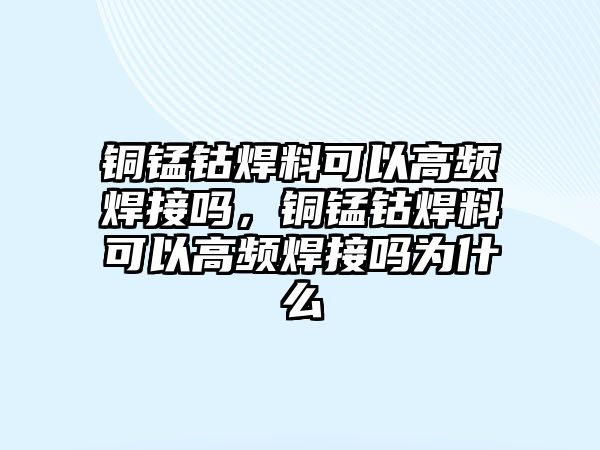 銅錳鈷焊料可以高頻焊接嗎，銅錳鈷焊料可以高頻焊接嗎為什么